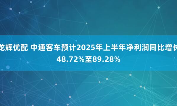 龙辉优配 中通客车预计2025年上半年净利润同比增长48.72%至89.28%