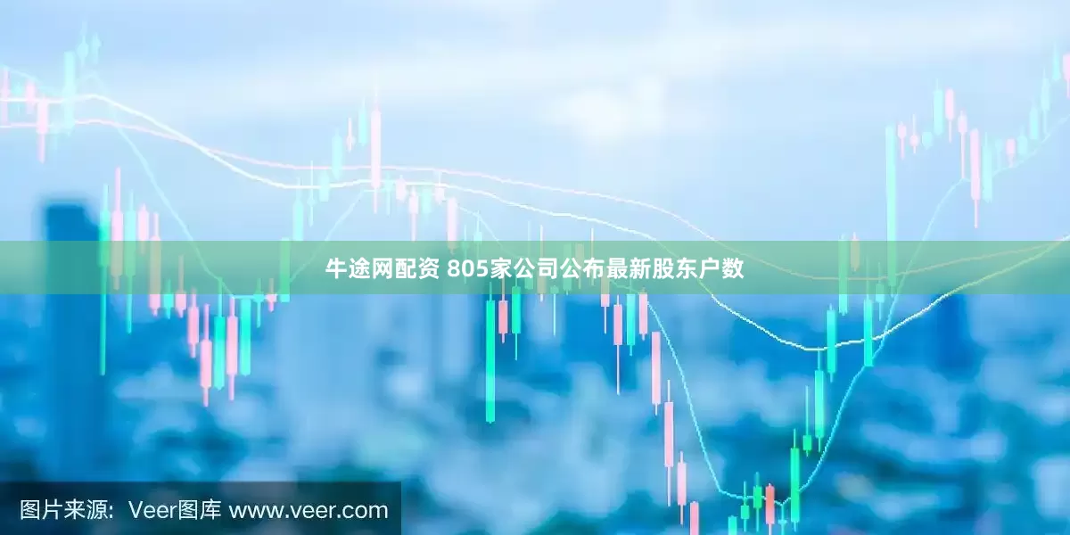 牛途网配资 805家公司公布最新股东户数